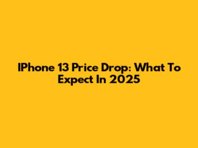 IPhone 13 Price Drop: What To Expect In 2025