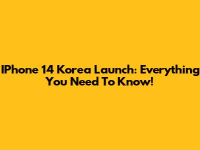 IPhone 14 Korea Launch: Everything You Need To Know!