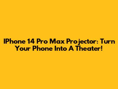 IPhone 14 Pro Max Projector: Turn Your Phone Into A Theater!