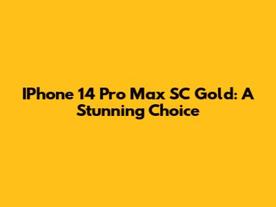 IPhone 14 Pro Max SC Gold: A Stunning Choice