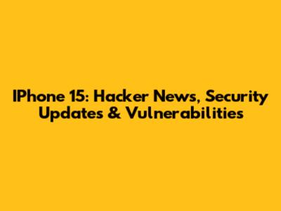 IPhone 15: Hacker News, Security Updates & Vulnerabilities
