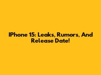 IPhone 15: Leaks, Rumors, And Release Date!