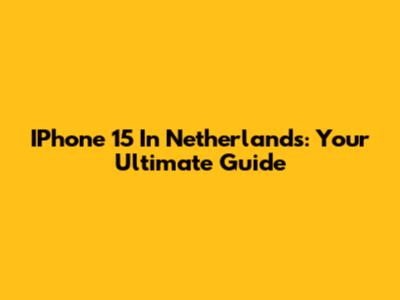 IPhone 15 In Netherlands: Your Ultimate Guide