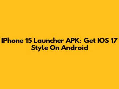 IPhone 15 Launcher APK: Get IOS 17 Style On Android