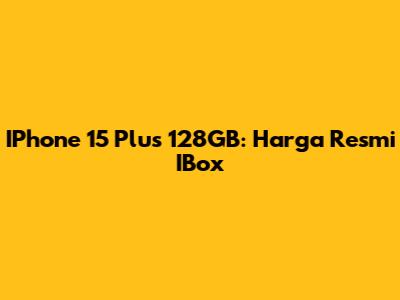 IPhone 15 Plus 128GB: Harga Resmi IBox