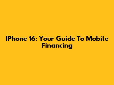 IPhone 16: Your Guide To Mobile Financing