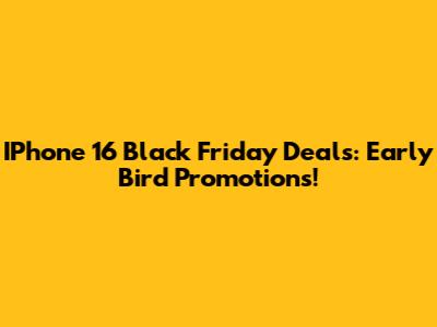 IPhone 16 Black Friday Deals: Early Bird Promotions!