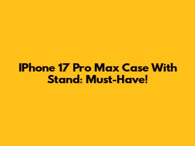 IPhone 17 Pro Max Case With Stand: Must-Have!