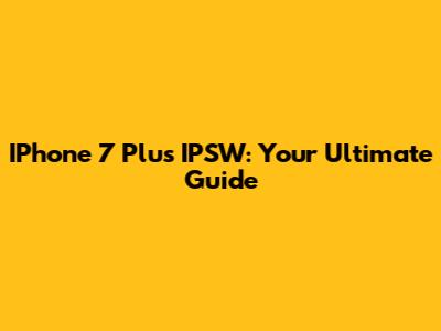 IPhone 7 Plus IPSW: Your Ultimate Guide