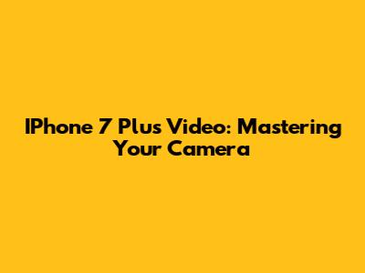 IPhone 7 Plus Video: Mastering Your Camera