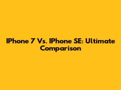 IPhone 7 Vs. IPhone SE: Ultimate Comparison