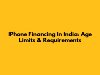 IPhone Financing In India: Age Limits & Requirements