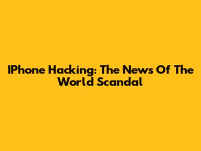 IPhone Hacking: The News Of The World Scandal
