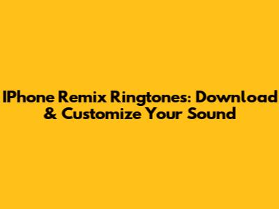 IPhone Remix Ringtones: Download & Customize Your Sound
