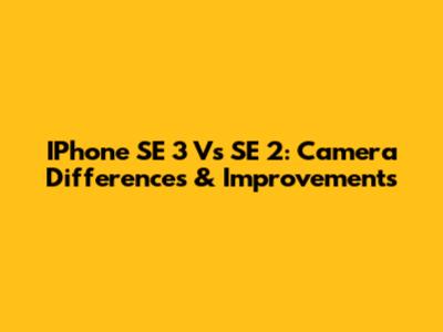 IPhone SE 3 Vs SE 2: Camera Differences & Improvements