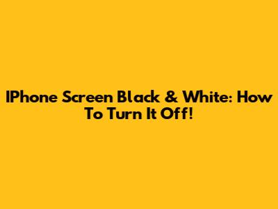 IPhone Screen Black & White: How To Turn It Off!