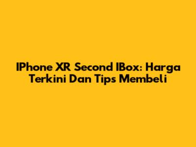 IPhone XR Second IBox: Harga Terkini Dan Tips Membeli