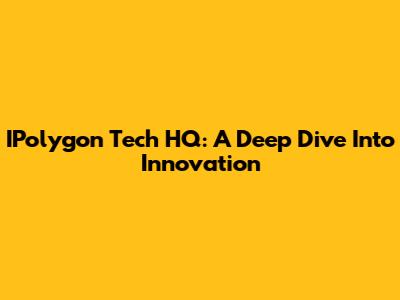 IPolygon Tech HQ: A Deep Dive Into Innovation