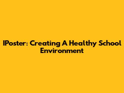 IPoster: Creating A Healthy School Environment