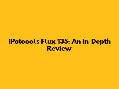 IPotoools Flux 135: An In-Depth Review