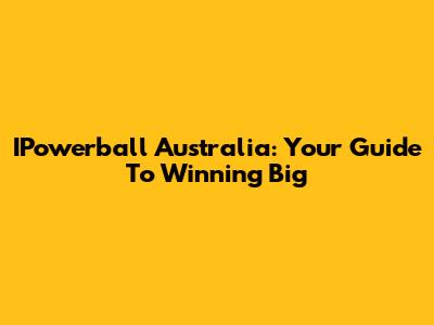 IPowerball Australia: Your Guide To Winning Big