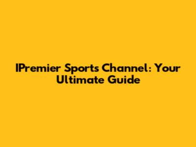 IPremier Sports Channel: Your Ultimate Guide