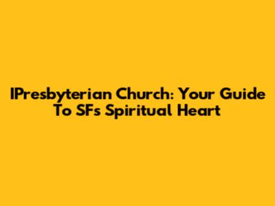 IPresbyterian Church: Your Guide To SF's Spiritual Heart