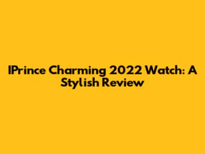 IPrince Charming 2022 Watch: A Stylish Review