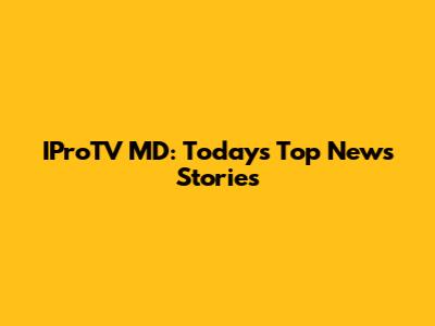 IProTV MD: Today's Top News Stories