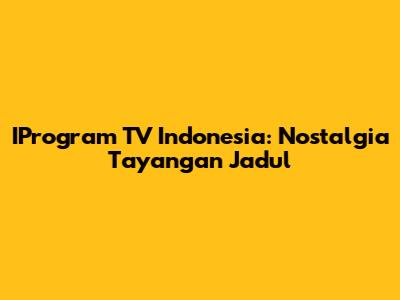 IProgram TV Indonesia: Nostalgia Tayangan Jadul