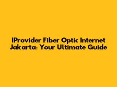 IProvider Fiber Optic Internet Jakarta: Your Ultimate Guide