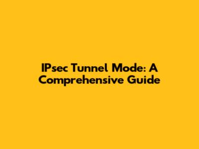 IPsec Tunnel Mode: A Comprehensive Guide