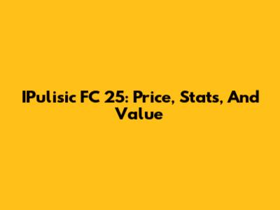 IPulisic FC 25: Price, Stats, And Value