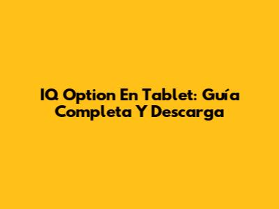 IQ Option En Tablet: Guía Completa Y Descarga