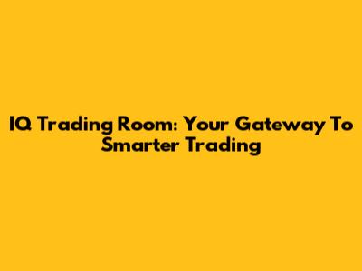 IQ Trading Room: Your Gateway To Smarter Trading