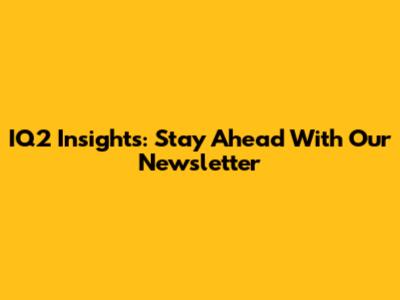IQ2 Insights: Stay Ahead With Our Newsletter