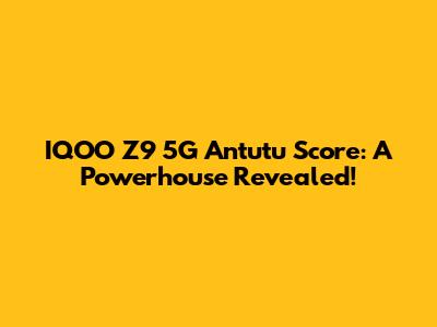 IQOO Z9 5G Antutu Score: A Powerhouse Revealed!