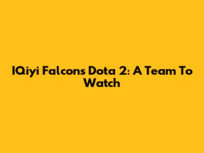 IQiyi Falcons Dota 2: A Team To Watch