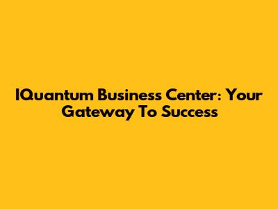 IQuantum Business Center: Your Gateway To Success