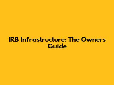 IRB Infrastructure: The Owner's Guide