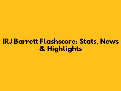 IRJ Barrett Flashscore: Stats, News & Highlights