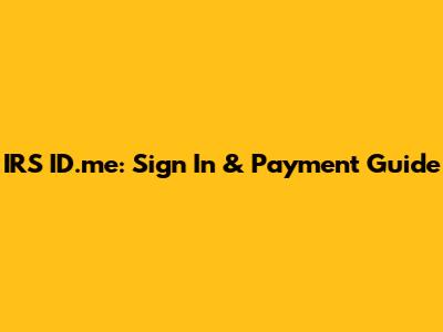 IRS ID.me: Sign In & Payment Guide