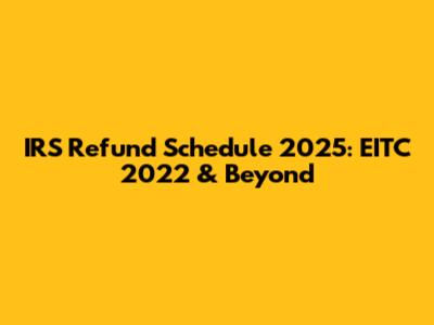 IRS Refund Schedule 2025: EITC 2022 & Beyond