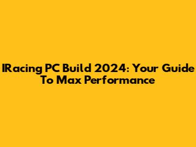 IRacing PC Build 2024: Your Guide To Max Performance
