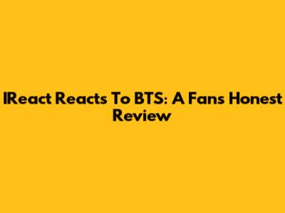 IReact Reacts To BTS: A Fan's Honest Review