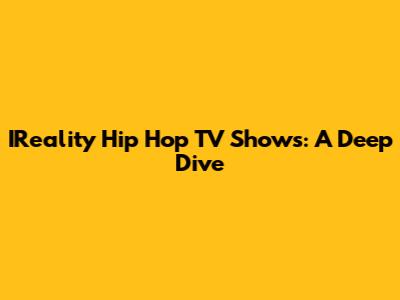 IReality Hip Hop TV Shows: A Deep Dive