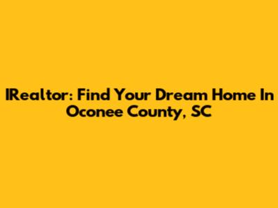 IRealtor: Find Your Dream Home In Oconee County, SC