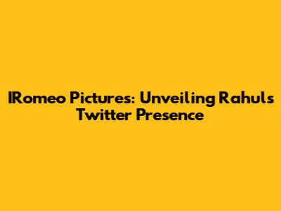 IRomeo Pictures: Unveiling Rahul's Twitter Presence