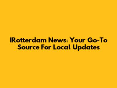 IRotterdam News: Your Go-To Source For Local Updates