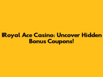 IRoyal Ace Casino: Uncover Hidden Bonus Coupons!